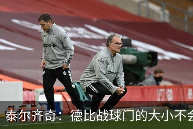 泰尔齐奇：德比战球门的大小不会变，专注于击败阿拉维斯
