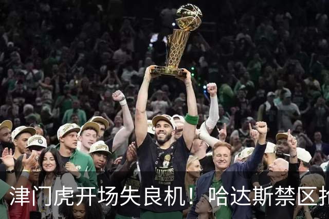 津门虎开场失良机！哈达斯禁区抢断，谢蒂内近距离抽射打飞