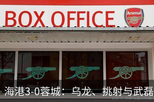海港3-0蓉城：乌龙、挑射与武磊破门