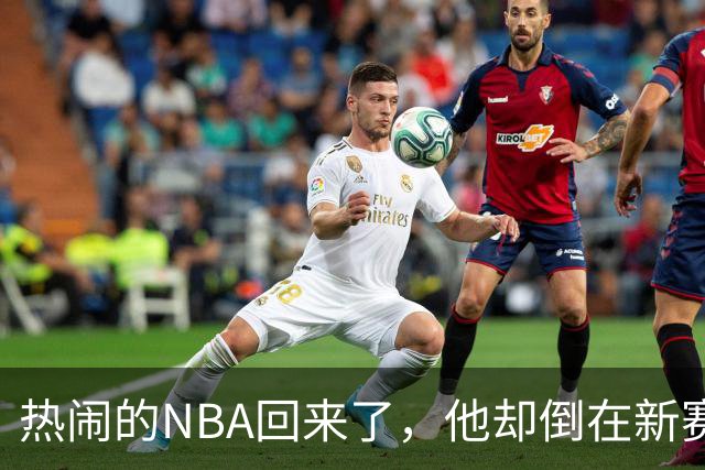 热闹的NBA回来了，他却倒在新赛季大门口