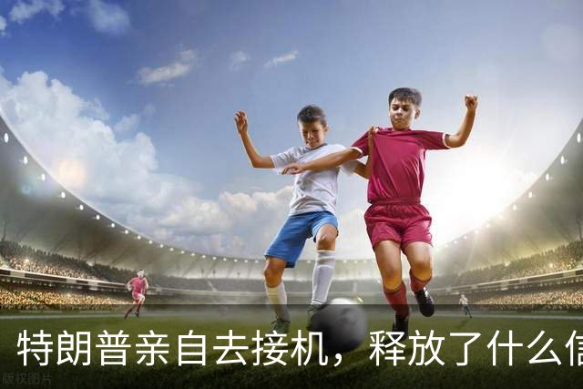 特朗普亲自去接机，释放了什么信号？