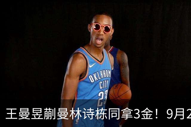 王曼昱蒯曼林诗栋同拿3金！9月28日国乒6金4银1铜谁最让人破防？