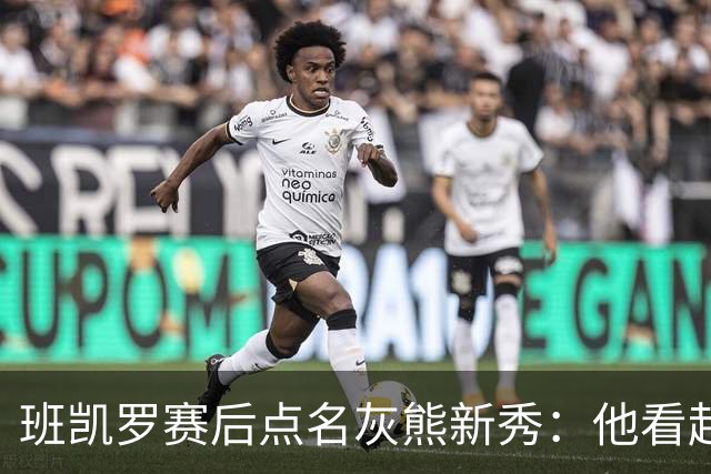 班凯罗赛后点名灰熊新秀：他看起来已经准备好打职业了