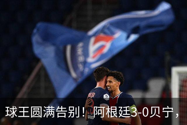 球王圆满告别！阿根廷3-0贝宁，39岁梅西完美结束21年蓝白生涯