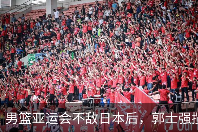 男篮亚运会不敌日本后，郭士强揽责难服众，只有王治郅敢说大实话