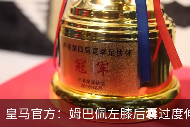 皇马官方：姆巴佩左膝后囊过度伸展，伤情有待进一步观察