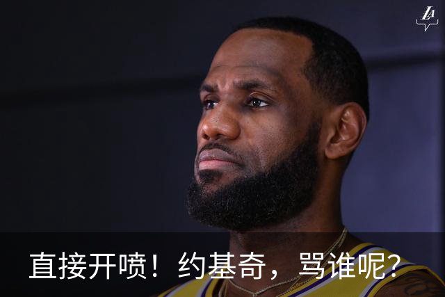 直接开喷！约基奇，骂谁呢？