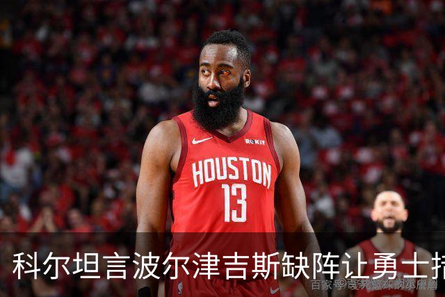 科尔坦言波尔津吉斯缺阵让勇士措手不及