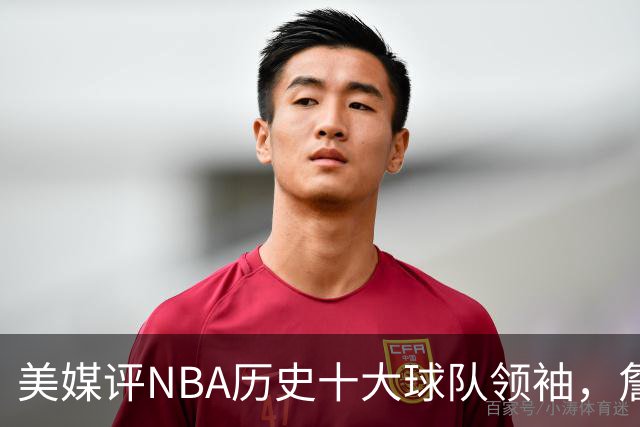 美媒评NBA历史十大球队领袖，詹姆斯第9，乔丹仅第4，魔术师列第2