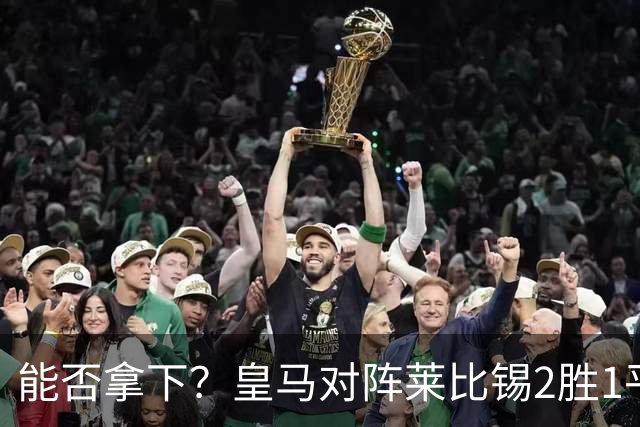 能否拿下？皇马对阵莱比锡2胜1平1负，上次交锋1-1战平