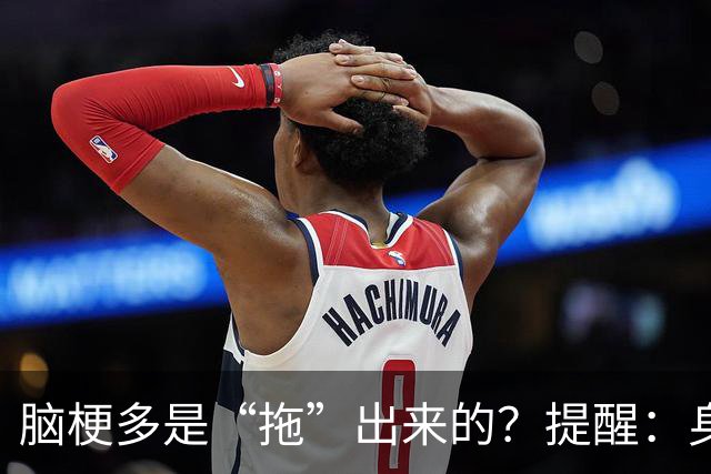 脑梗多是“拖”出来的？提醒：身体一旦3处发麻，快做脑CT