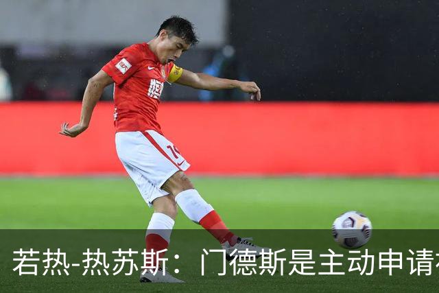 若热-热苏斯：门德斯是主动申请被换下的，因为他体能透支了