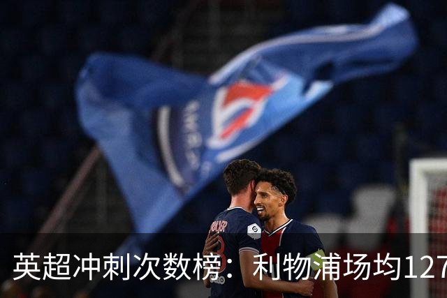 英超冲刺次数榜：利物浦场均127.2次最多，曼城92.4次最少