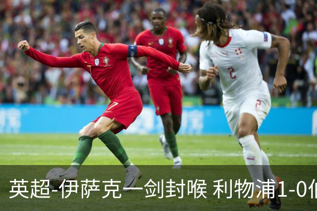 英超-伊萨克一剑封喉 利物浦1-0伯恩茅斯继续开局不败