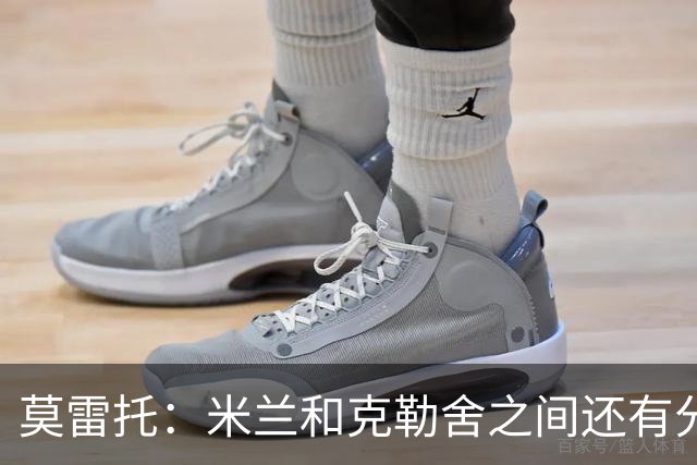 莫雷托：米兰和克勒舍之间还有分歧，后者并非唯一的总监人选