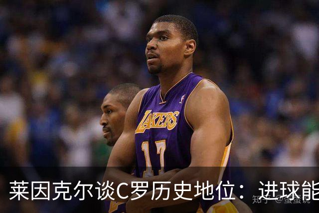 莱因克尔谈C罗历史地位：进球能力比肩梅西，但技术创造力仍逊色