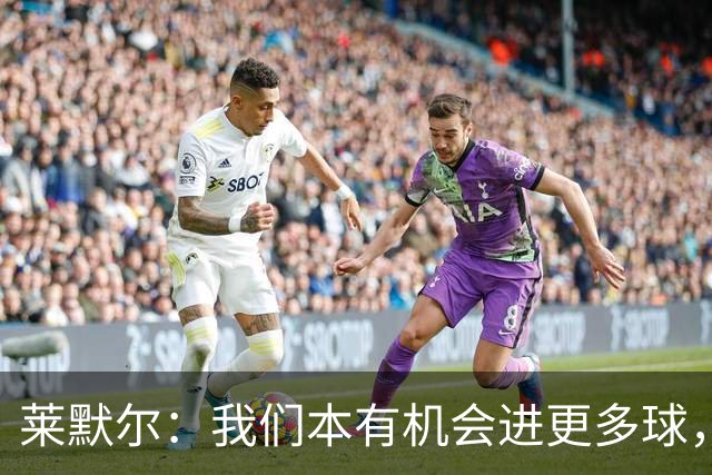 莱默尔：我们本有机会进更多球，2-2对多特来说更容易接受