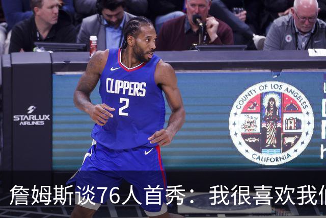 詹姆斯谈76人首秀：我很喜欢我们的比赛方式 尤其是在防守端