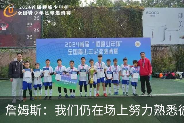 詹姆斯：我们仍在场上努力熟悉彼此 找到适配的方式 这需要时间