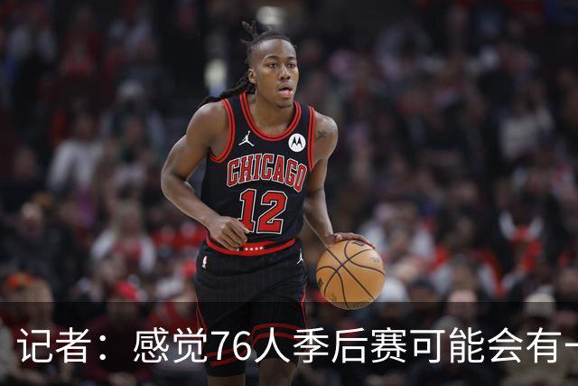 记者：感觉76人季后赛可能会有一轮总净胜分大幅落后 但最终赢球