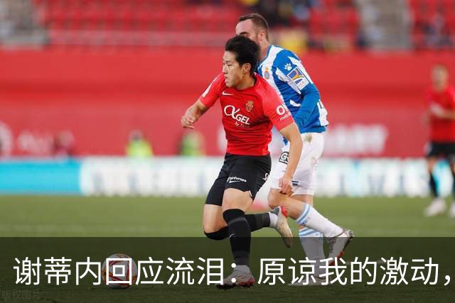 谢蒂内回应流泪：原谅我的激动，这一年的经历让我有这种情绪