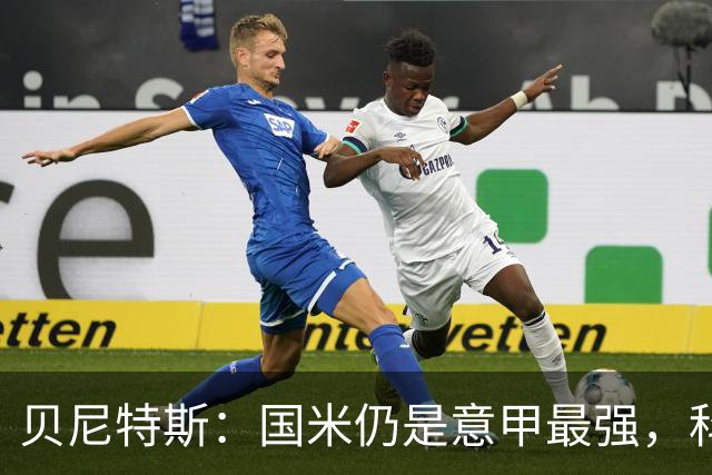 贝尼特斯：国米仍是意甲最强，科莫和罗马是竞争者