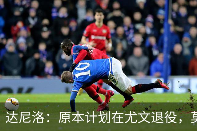 达尼洛：原本计划在尤文退役，莫塔上任后因内部原因未得到认可