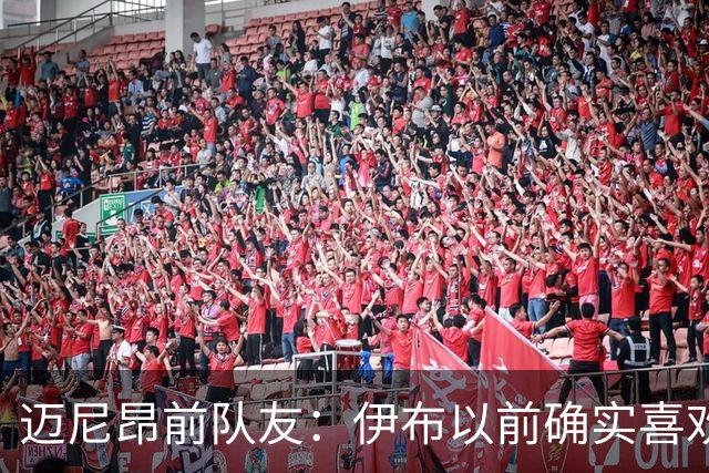 迈尼昂前队友：伊布以前确实喜欢捉弄迈尼昂，但那是因为欣赏他
