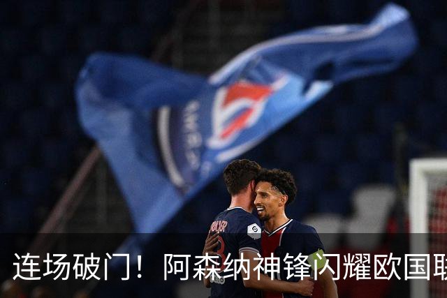连场破门！阿森纳神锋闪耀欧国联 他有望重返英超首发