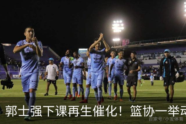 郭士强下课再生催化！篮协一举动却暗示有人仍在力保郭士强帅位