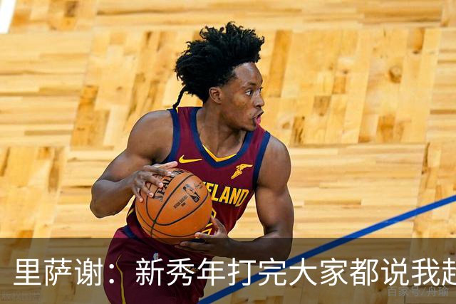 里萨谢：新秀年打完大家都说我超出预期 不知道之后发生了什么