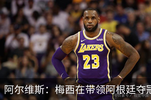 阿尔维斯：梅西在带领阿根廷夺冠前，多年来一直受到质疑