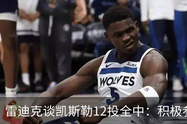 雷迪克谈凯斯勒12投全中：积极参与攻防转换 跑位和突破配合出色