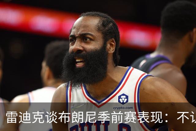 雷迪克谈布朗尼季前赛表现：不认为他打得好，部分原因在于身边阵容