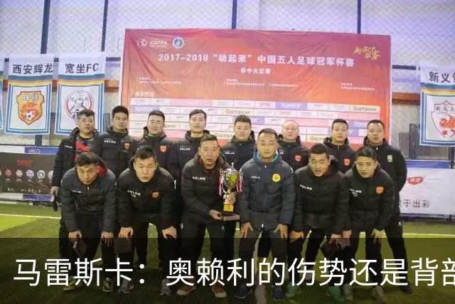 马雷斯卡：奥赖利的伤势还是背部老问题，其他人都说自己没事