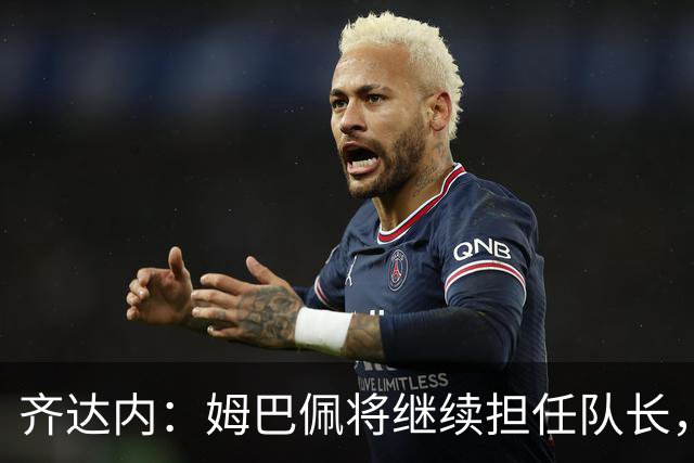 齐达内：姆巴佩将继续担任队长，希望考察年轻球员
