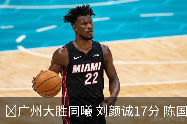 🏀广州大胜同曦 刘颜诚17分 陈国豪16+5 郭昊文18分