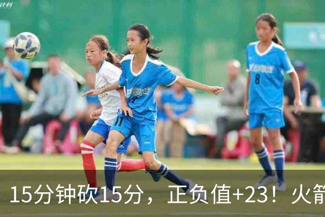 15分钟砍15分，正负值+23！火箭新援首秀就补上了短板