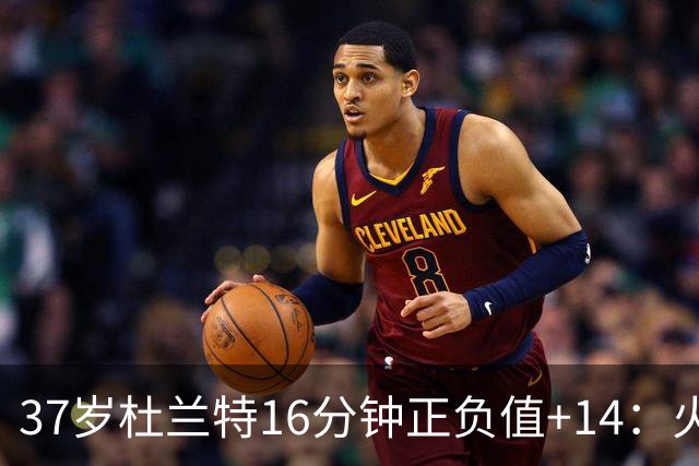 37岁杜兰特16分钟正负值+14：火箭把死神改造成了终极诱饵？