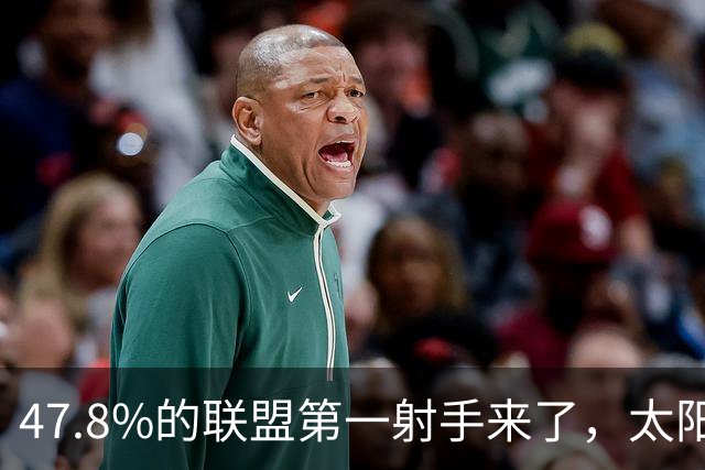47.8%的联盟第一射手来了，太阳却要他多出手