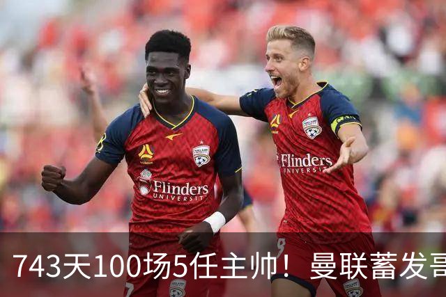 743天100场5任主帅！曼联蓄发哥仍未遂心愿 进度归零