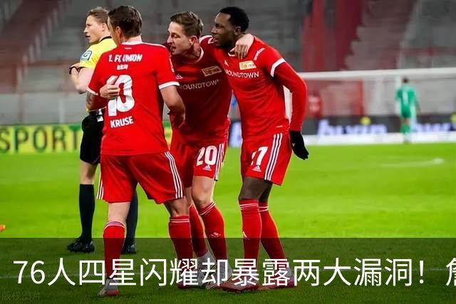 76人四星闪耀却暴露两大漏洞！詹皇砍8+8+7：冲冠需神枪辅佐
