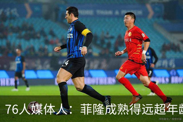 76人媒体人：菲隆成熟得远超年龄 他现在看起来就已经像个NBA球员
