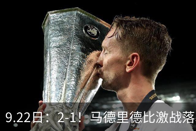 9.22日：2-1！马德里德比激战落幕！马竞击败皇马升至西甲第2，穆帅帅位告急