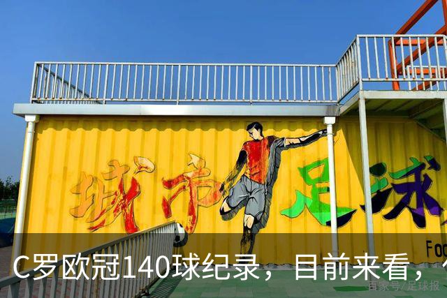 C罗欧冠140球纪录，目前来看，仅有以下三位球员能够打破