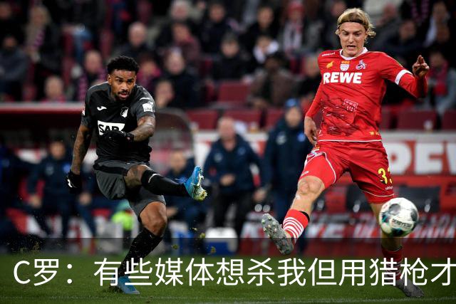 C罗：有些媒体想杀我但用猎枪才行 我入选不因资历而因俱乐部表现