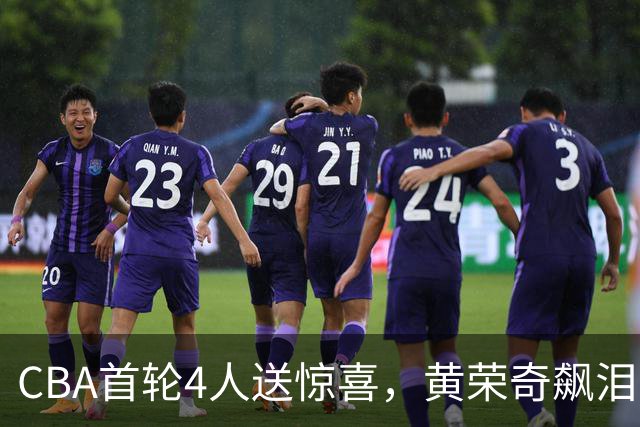 CBA首轮4人送惊喜，黄荣奇飙泪上榜，胡金秋4人严重低迷