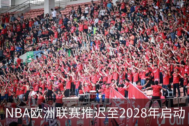 NBA欧洲联赛推迟至2028年启动 计划十年投入约100亿美元