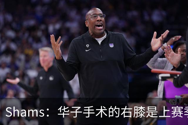 Shams：华子手术的右膝是上赛季同一膝盖，揭幕战又伤了