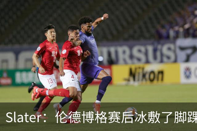 Slater：伦德博格赛后冰敷了脚踝&表示有痛感 明天再观察情况